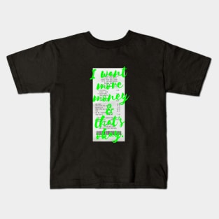 I want MORE MONEY in neon green Kids T-Shirt